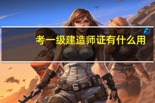 考一级建造师证有什么用