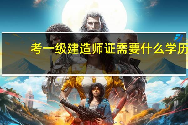 考一级建造师证需要什么学历