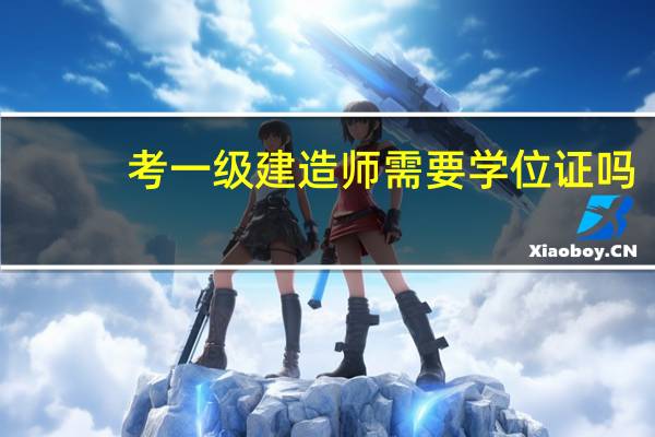 考一级建造师需要学位证吗