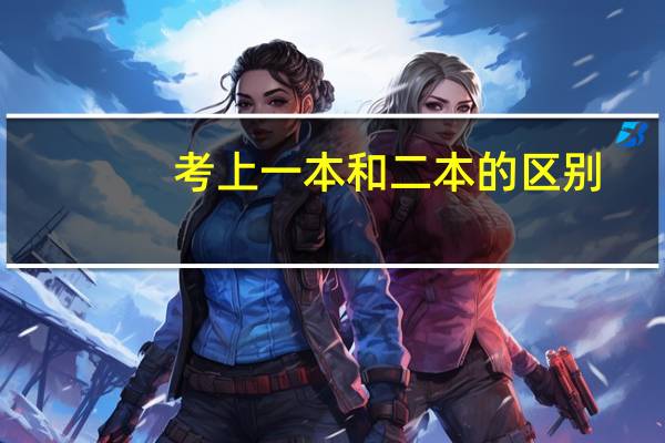 考上一本和二本的区别
