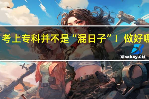 考上专科并不是“混日子”！做好哪几点，“差生”也能逆袭本科生