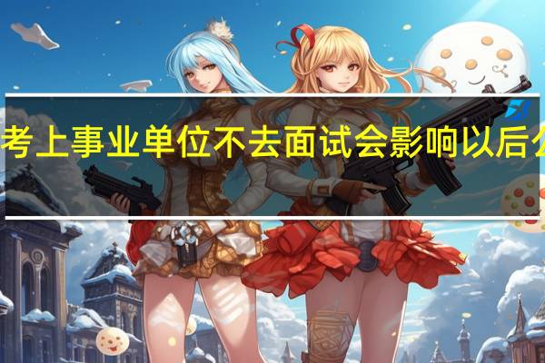 考上事业单位不去面试会影响以后公考吗