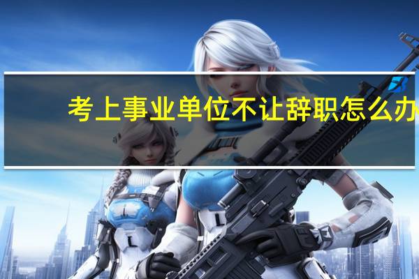 考上事业单位不让辞职怎么办