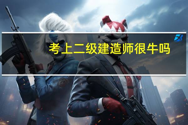 考上二级建造师很牛吗