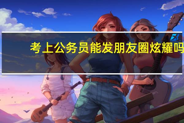 考上公务员能发朋友圈炫耀吗