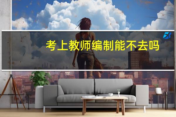 考上教师编制能不去吗