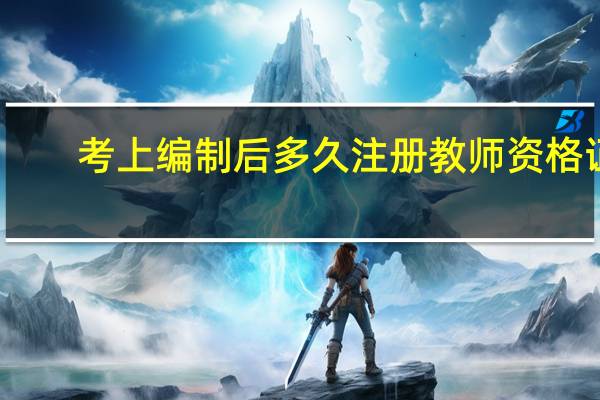 考上编制后多久注册教师资格证
