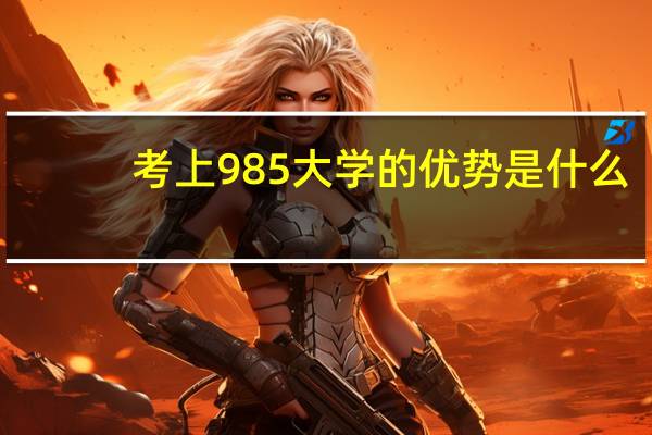 考上985大学的优势是什么，对未来就业影响大吗