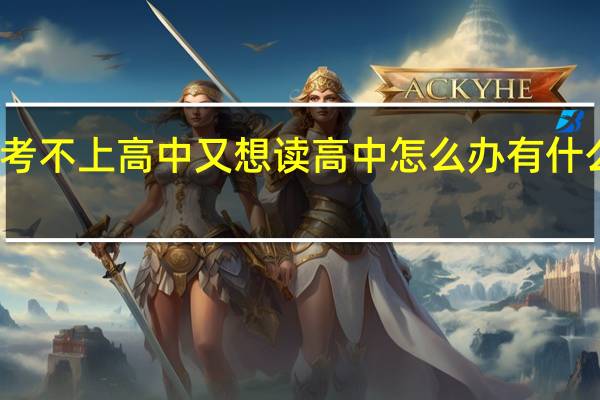 考不上高中又想读高中怎么办 有什么方法