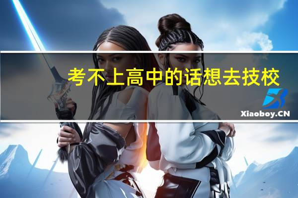 考不上高中的话想去技校,有什么专业可以选择