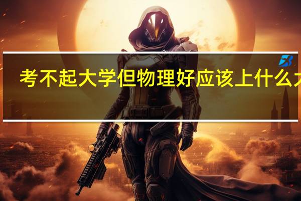 考不起大学但物理好应该上什么大专