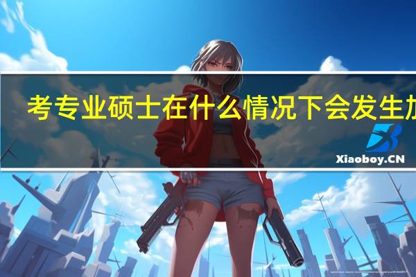 考专业硕士在什么情况下会发生加试