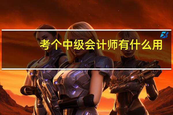 考个中级会计师有什么用