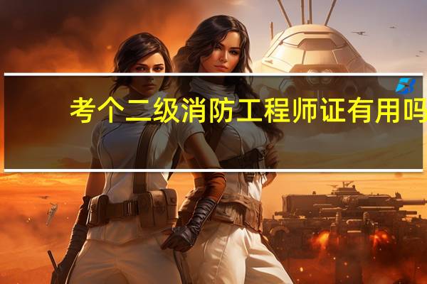 考个二级消防工程师证有用吗