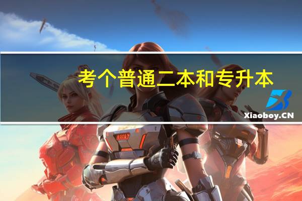 考个普通二本和专升本，哪一个更好呢