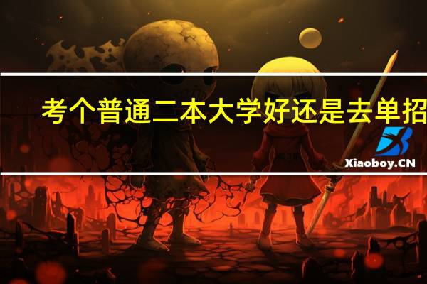 考个普通二本大学好还是去单招好