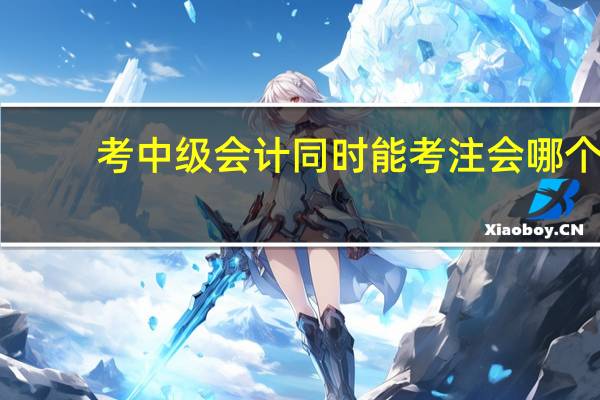 考中级会计同时能考注会哪个
