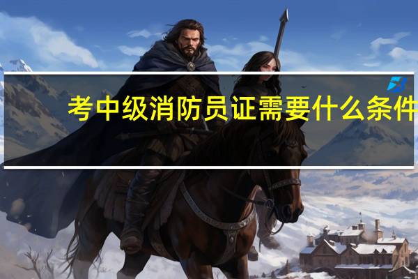 考中级消防员证需要什么条件