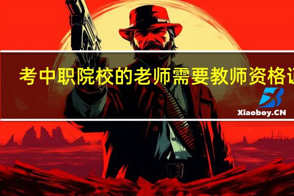考中职院校的老师需要教师资格证吗