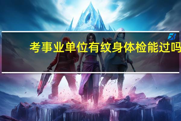 考事业单位有纹身体检能过吗