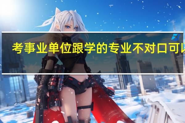 考事业单位跟学的专业不对口可以吗