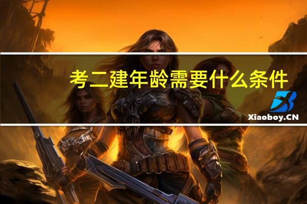 考二建年龄需要什么条件