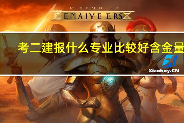 考二建报什么专业比较好含金量高