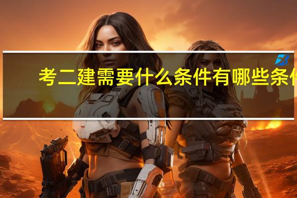 考二建需要什么条件有哪些条件