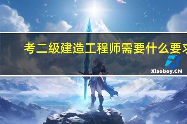 考二级建造工程师需要什么要求