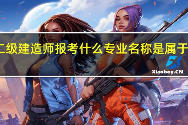 考二级建造师报考什么专业名称是属于市政工程