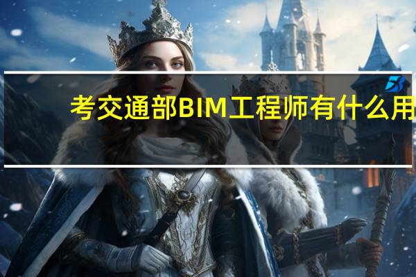 考交通部BIM工程师有什么用
