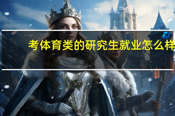 考体育类的研究生就业怎么样