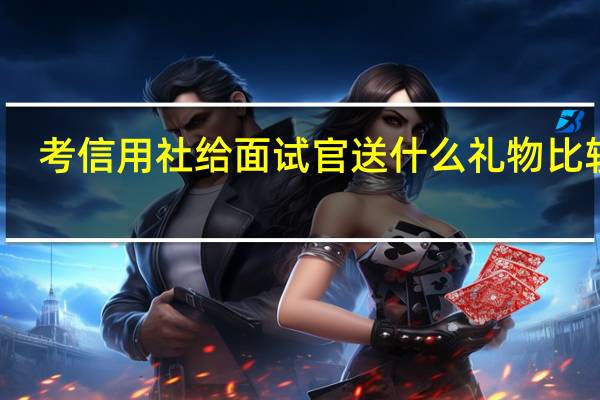 考信用社给面试官送什么礼物比较好
