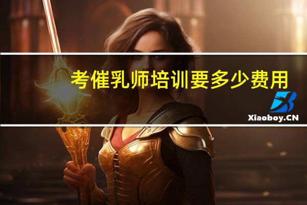 考催乳师培训要多少费用