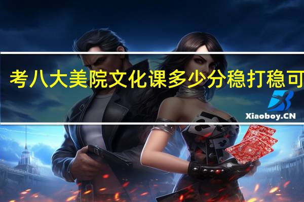 考八大美院文化课多少分稳打稳可以上