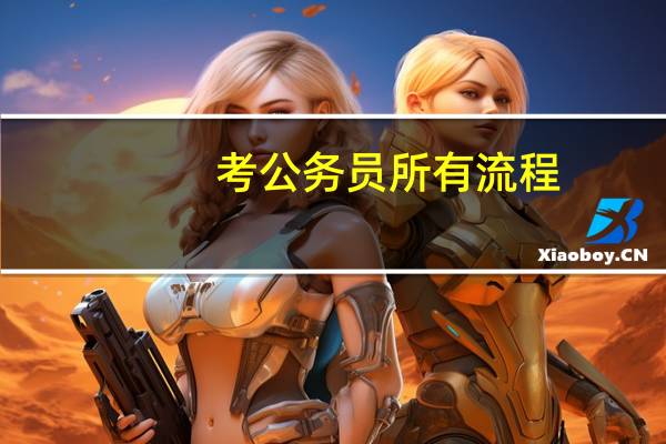 考公务员所有流程（考公务员的基本流程）