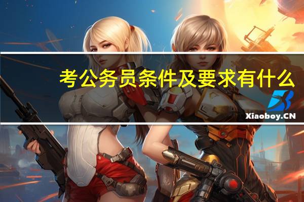 考公务员条件及要求有什么