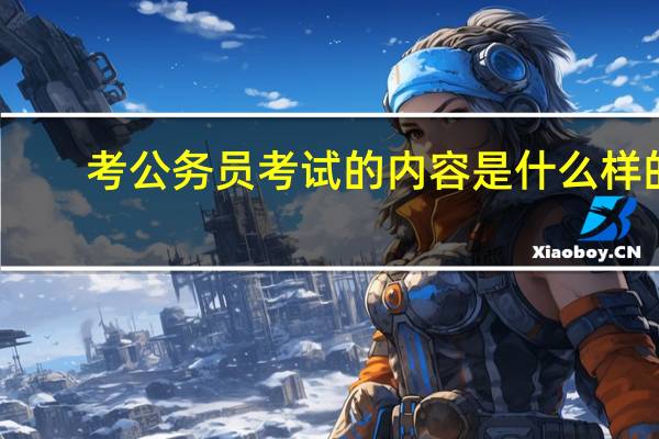 考公务员考试的内容是什么样的