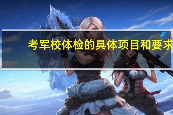 考军校体检的具体项目和要求