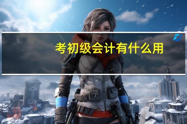 考初级会计有什么用