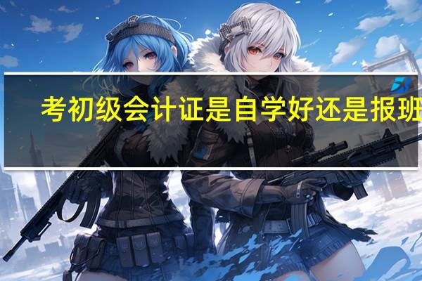 考初级会计证是自学好还是报班好
