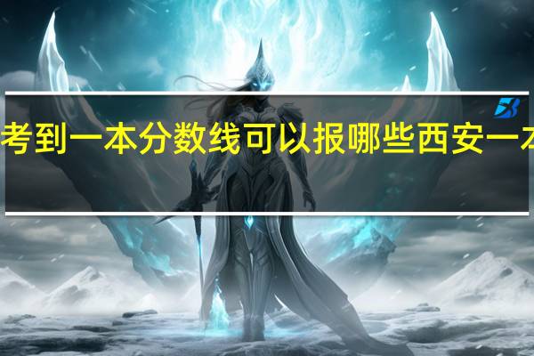 考到一本分数线可以报哪些西安一本院校