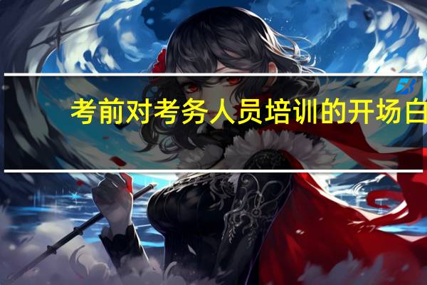 考前对考务人员培训的开场白