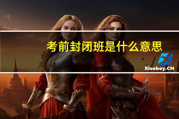 考前封闭班是什么意思