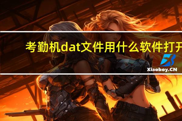 考勤机dat文件用什么软件打开（dat文件用什么软件打开）