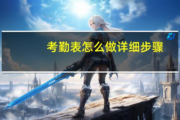 考勤表怎么做详细步骤（考勤表怎么做详细步骤）