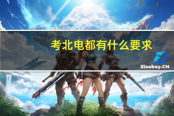考北电都有什么要求