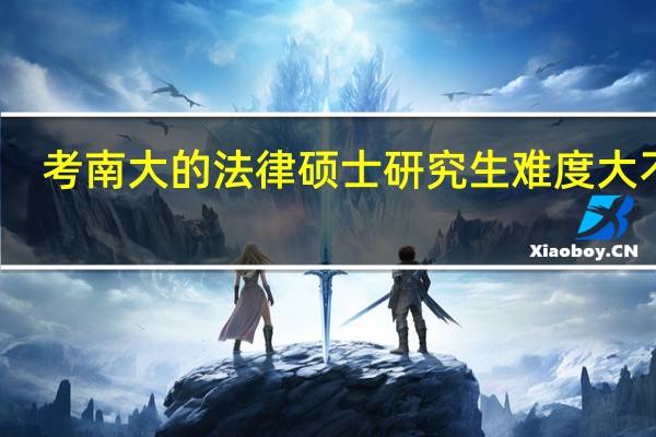 考南大的法律硕士研究生难度大不大