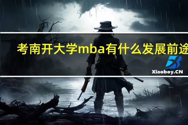 考南开大学mba有什么发展前途吗