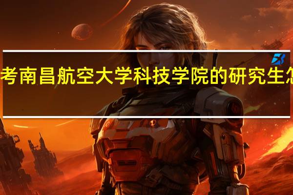 考南昌航空大学科技学院的研究生怎么样